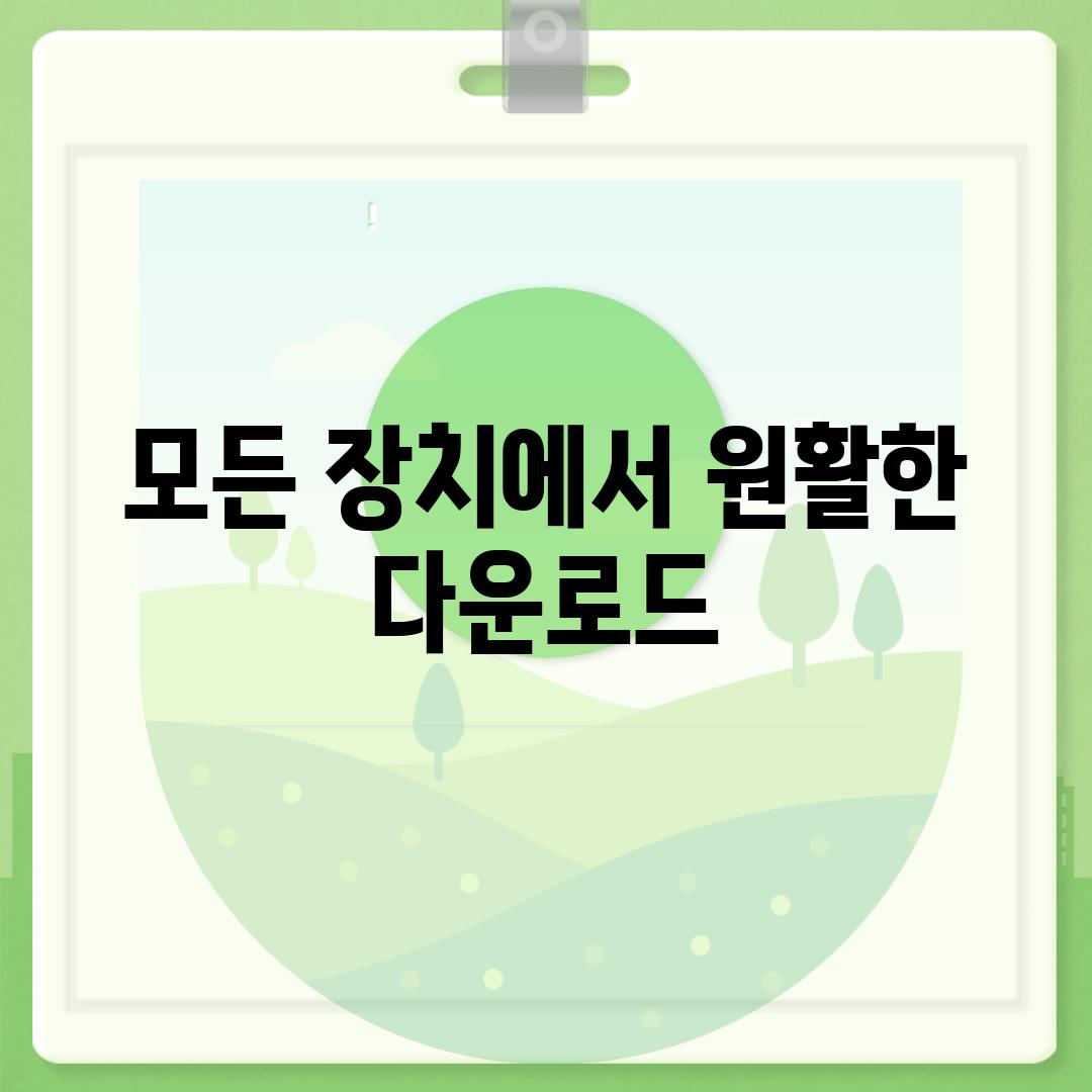 모든 장치에서 원활한 다운로드