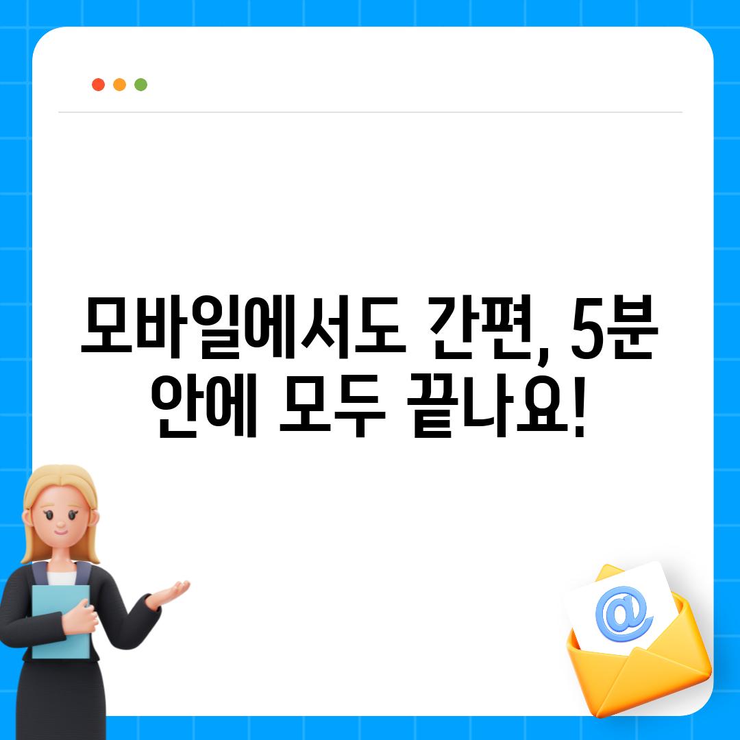 모바일에서도 간편, 5분 안에 모두 끝나요!