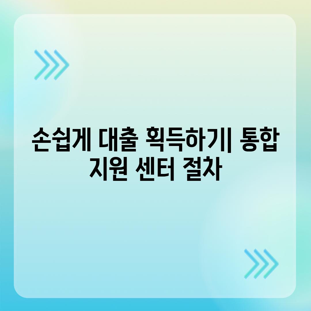 손쉽게 대출 획득하기| 통합 지원 센터 절차