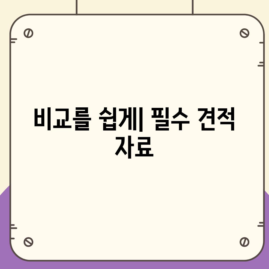 비교를 쉽게| 필수 견적 자료