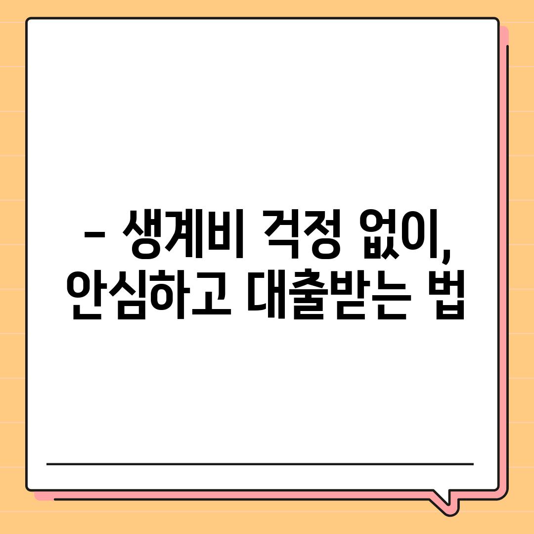 - 생계비 걱정 없이, 안심하고 대출받는 법