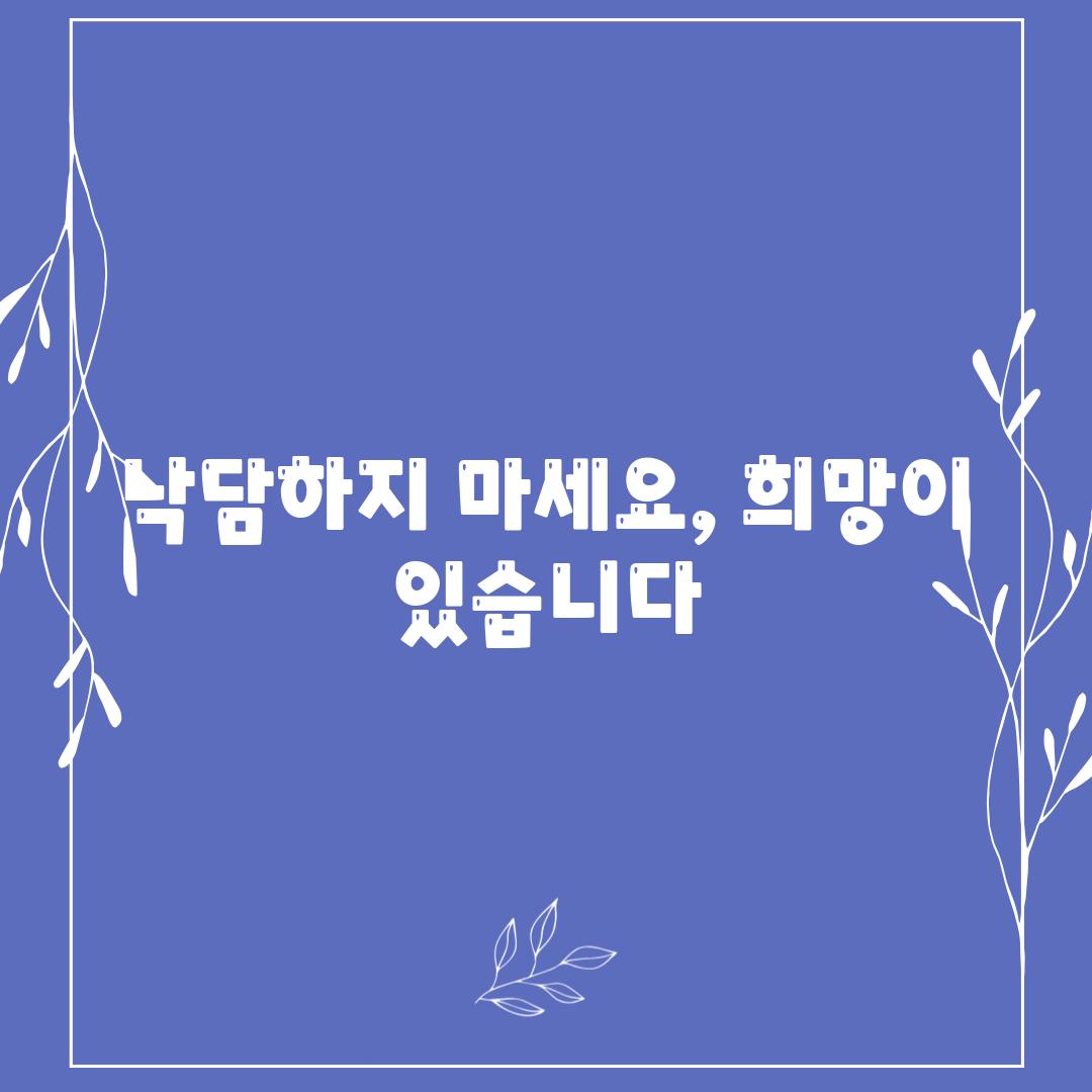 낙담하지 마세요, 희망이 있습니다