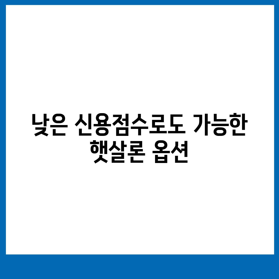 낮은 신용점수로도 가능한 햇살론 옵션