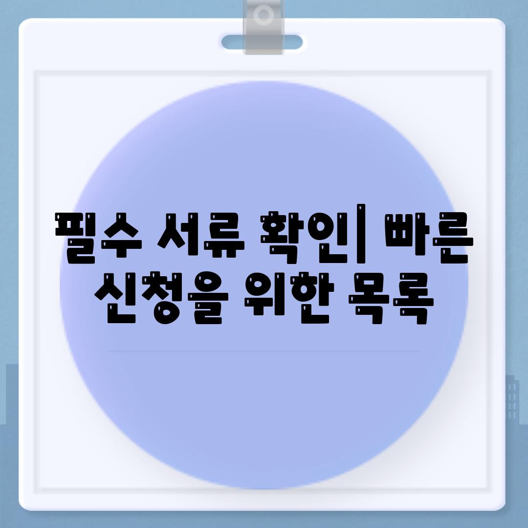 필수 서류 확인| 빠른 신청을 위한 목록