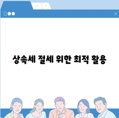 상속세 절세 위한 최적 활용