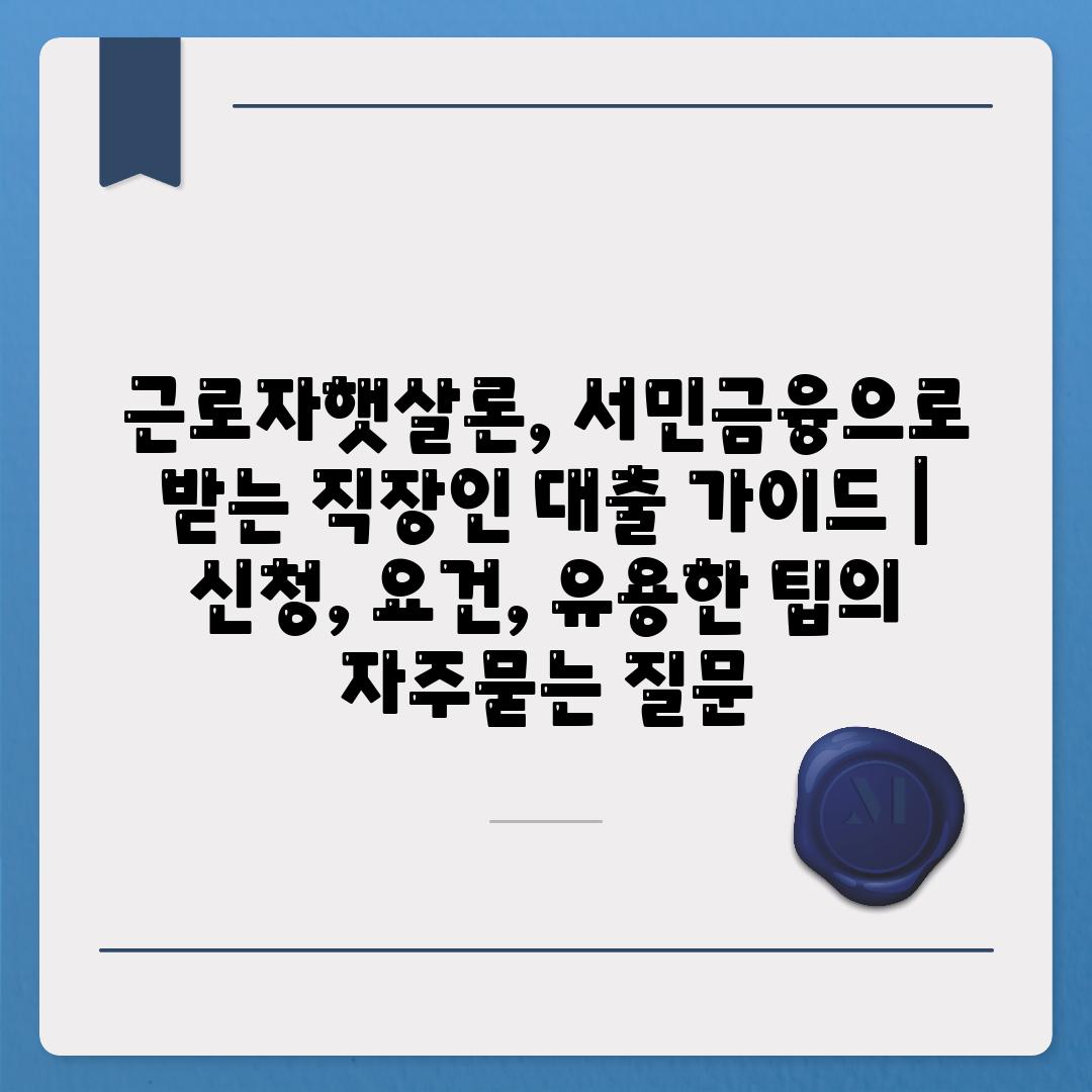 근로자햇살론, 서민금융으로 받는 직장인 대출 가이드 | 신청, 요건, 유용한 팁