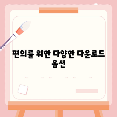 편의를 위한 다양한 다운로드 옵션