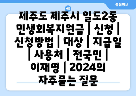 제주도 제주시 일도2동 민생회복지원금 | 신청 | 신청방법 | 대상 | 지급일 | 사용처 | 전국민 | 이재명 | 2024