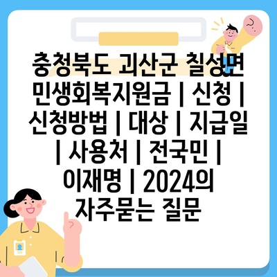 충청북도 괴산군 칠성면 민생회복지원금 | 신청 | 신청방법 | 대상 | 지급일 | 사용처 | 전국민 | 이재명 | 2024