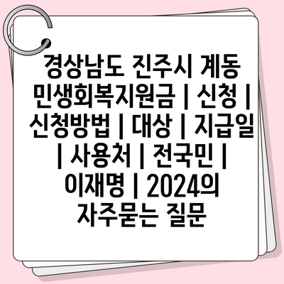 경상남도 진주시 계동 민생회복지원금 | 신청 | 신청방법 | 대상 | 지급일 | 사용처 | 전국민 | 이재명 | 2024