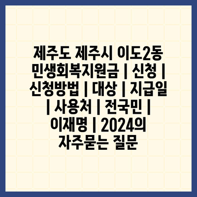 제주도 제주시 이도2동 민생회복지원금 | 신청 | 신청방법 | 대상 | 지급일 | 사용처 | 전국민 | 이재명 | 2024