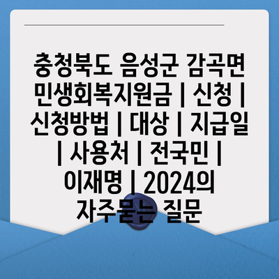 충청북도 음성군 감곡면 민생회복지원금 | 신청 | 신청방법 | 대상 | 지급일 | 사용처 | 전국민 | 이재명 | 2024