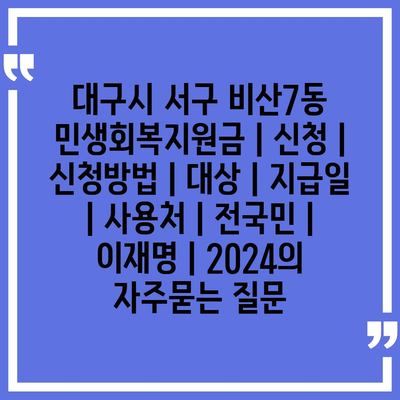 대구시 서구 비산7동 민생회복지원금 | 신청 | 신청방법 | 대상 | 지급일 | 사용처 | 전국민 | 이재명 | 2024