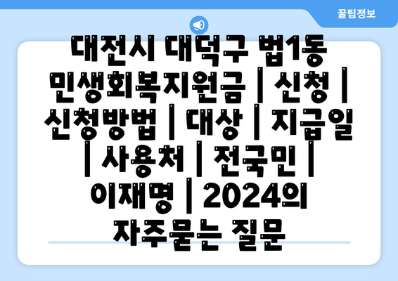 대전시 대덕구 법1동 민생회복지원금 | 신청 | 신청방법 | 대상 | 지급일 | 사용처 | 전국민 | 이재명 | 2024