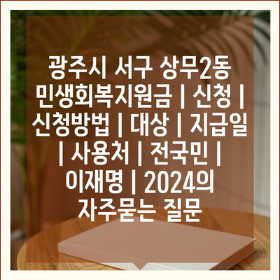 광주시 서구 상무2동 민생회복지원금 | 신청 | 신청방법 | 대상 | 지급일 | 사용처 | 전국민 | 이재명 | 2024