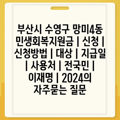 부산시 수영구 망미4동 민생회복지원금 | 신청 | 신청방법 | 대상 | 지급일 | 사용처 | 전국민 | 이재명 | 2024