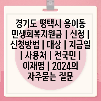 경기도 평택시 용이동 민생회복지원금 | 신청 | 신청방법 | 대상 | 지급일 | 사용처 | 전국민 | 이재명 | 2024