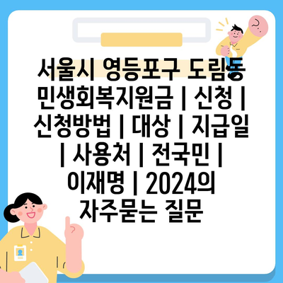 서울시 영등포구 도림동 민생회복지원금 | 신청 | 신청방법 | 대상 | 지급일 | 사용처 | 전국민 | 이재명 | 2024