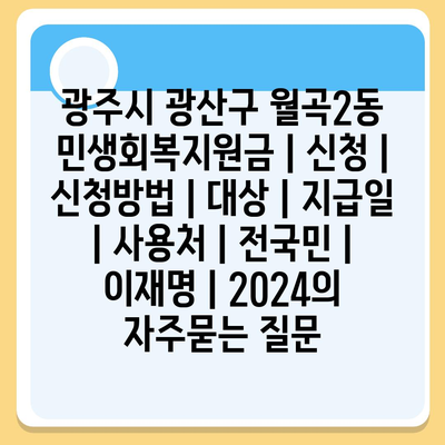 광주시 광산구 월곡2동 민생회복지원금 | 신청 | 신청방법 | 대상 | 지급일 | 사용처 | 전국민 | 이재명 | 2024