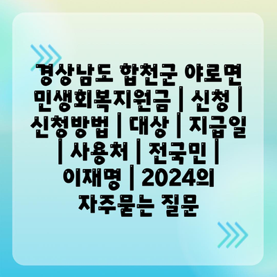 경상남도 합천군 야로면 민생회복지원금 | 신청 | 신청방법 | 대상 | 지급일 | 사용처 | 전국민 | 이재명 | 2024