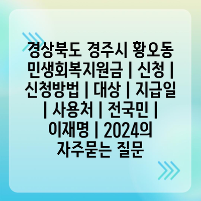 경상북도 경주시 황오동 민생회복지원금 | 신청 | 신청방법 | 대상 | 지급일 | 사용처 | 전국민 | 이재명 | 2024