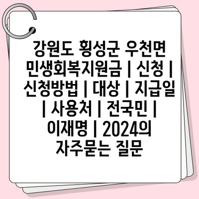 강원도 횡성군 우천면 민생회복지원금 | 신청 | 신청방법 | 대상 | 지급일 | 사용처 | 전국민 | 이재명 | 2024