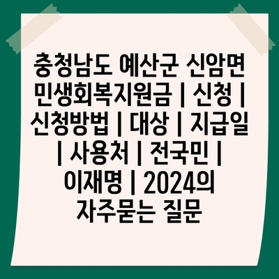 충청남도 예산군 신암면 민생회복지원금 | 신청 | 신청방법 | 대상 | 지급일 | 사용처 | 전국민 | 이재명 | 2024