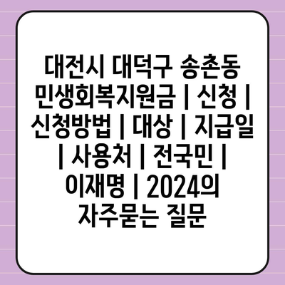 대전시 대덕구 송촌동 민생회복지원금 | 신청 | 신청방법 | 대상 | 지급일 | 사용처 | 전국민 | 이재명 | 2024