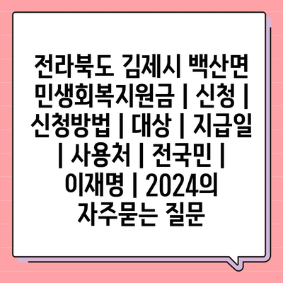 전라북도 김제시 백산면 민생회복지원금 | 신청 | 신청방법 | 대상 | 지급일 | 사용처 | 전국민 | 이재명 | 2024