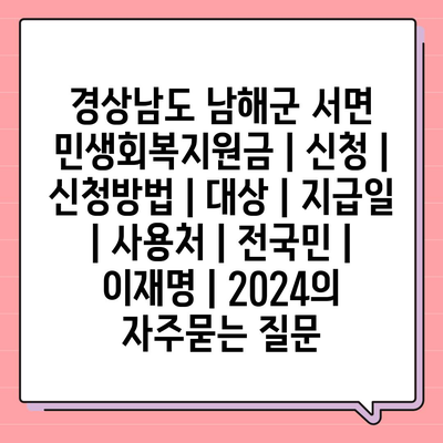 경상남도 남해군 서면 민생회복지원금 | 신청 | 신청방법 | 대상 | 지급일 | 사용처 | 전국민 | 이재명 | 2024