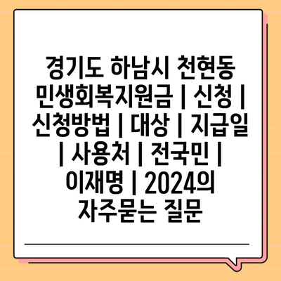 경기도 하남시 천현동 민생회복지원금 | 신청 | 신청방법 | 대상 | 지급일 | 사용처 | 전국민 | 이재명 | 2024