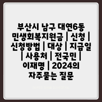 부산시 남구 대연6동 민생회복지원금 | 신청 | 신청방법 | 대상 | 지급일 | 사용처 | 전국민 | 이재명 | 2024