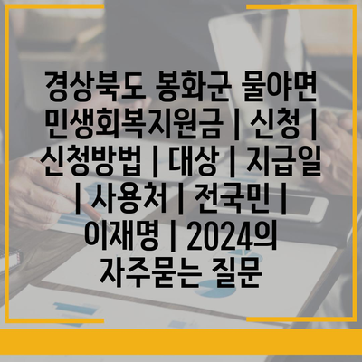 경상북도 봉화군 물야면 민생회복지원금 | 신청 | 신청방법 | 대상 | 지급일 | 사용처 | 전국민 | 이재명 | 2024