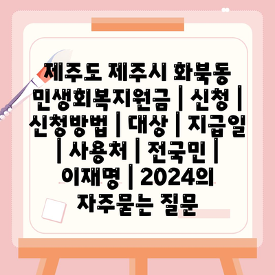 제주도 제주시 화북동 민생회복지원금 | 신청 | 신청방법 | 대상 | 지급일 | 사용처 | 전국민 | 이재명 | 2024