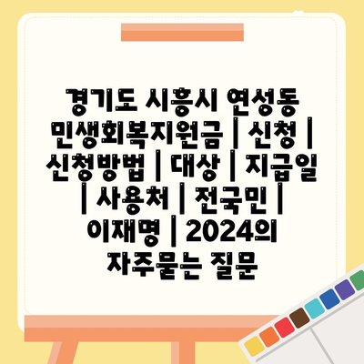 경기도 시흥시 연성동 민생회복지원금 | 신청 | 신청방법 | 대상 | 지급일 | 사용처 | 전국민 | 이재명 | 2024