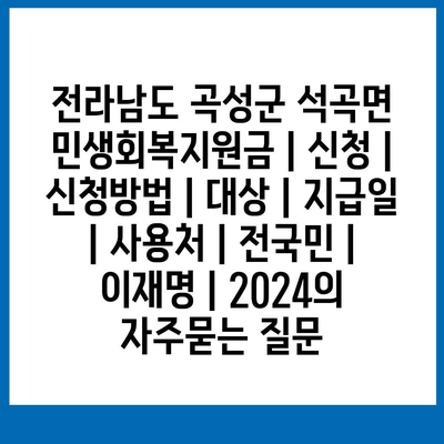 전라남도 곡성군 석곡면 민생회복지원금 | 신청 | 신청방법 | 대상 | 지급일 | 사용처 | 전국민 | 이재명 | 2024