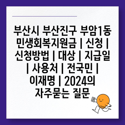 부산시 부산진구 부암1동 민생회복지원금 | 신청 | 신청방법 | 대상 | 지급일 | 사용처 | 전국민 | 이재명 | 2024