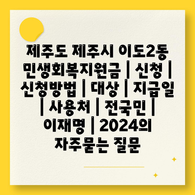 제주도 제주시 이도2동 민생회복지원금 | 신청 | 신청방법 | 대상 | 지급일 | 사용처 | 전국민 | 이재명 | 2024