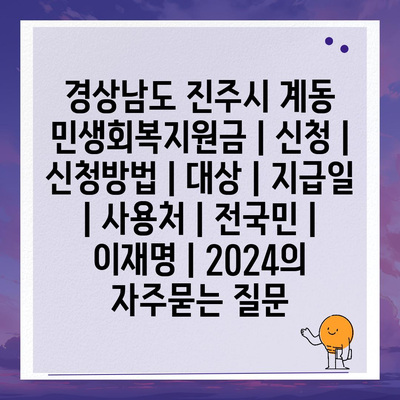 경상남도 진주시 계동 민생회복지원금 | 신청 | 신청방법 | 대상 | 지급일 | 사용처 | 전국민 | 이재명 | 2024