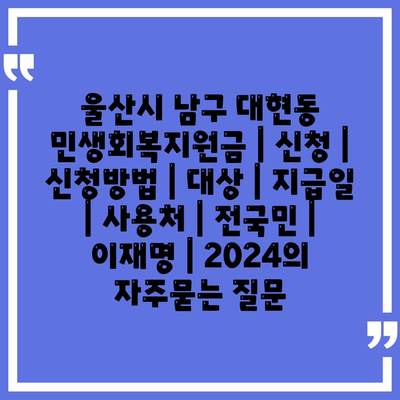 울산시 남구 대현동 민생회복지원금 | 신청 | 신청방법 | 대상 | 지급일 | 사용처 | 전국민 | 이재명 | 2024