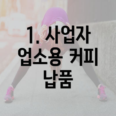 1. 사업자 업소용 커피 납품