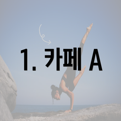 1. 카페 A