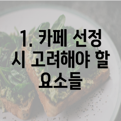 1. 카페 선정 시 고려해야 할 요소들