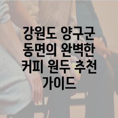 강원도 양구군 동면의 완벽한 커피 원두 추천 가이드