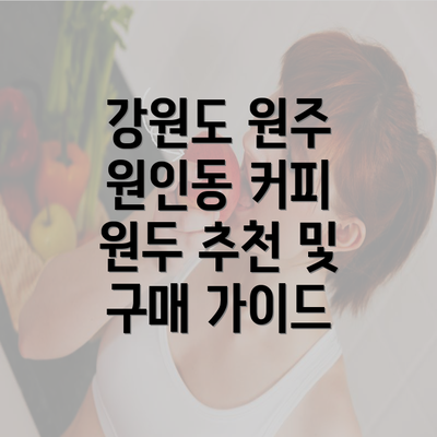 강원도 원주 원인동 커피 원두 추천 및 구매 가이드