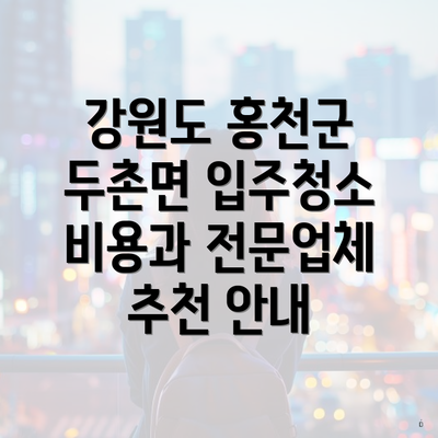 강원도 홍천군 두촌면 입주청소 비용과 전문업체 추천 안내