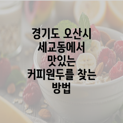 경기도 오산시 세교동에서 맛있는 커피원두를 찾는 방법