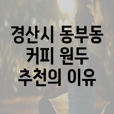 경산시 동부동 커피 원두 추천의 이유