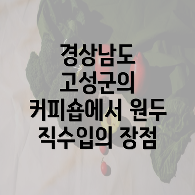 경상남도 고성군의 커피숍에서 원두 직수입의 장점