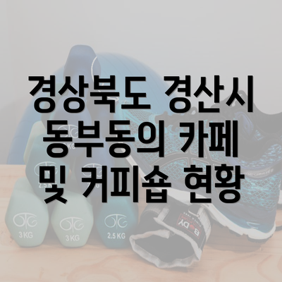 경상북도 경산시 동부동의 카페 및 커피숍 현황